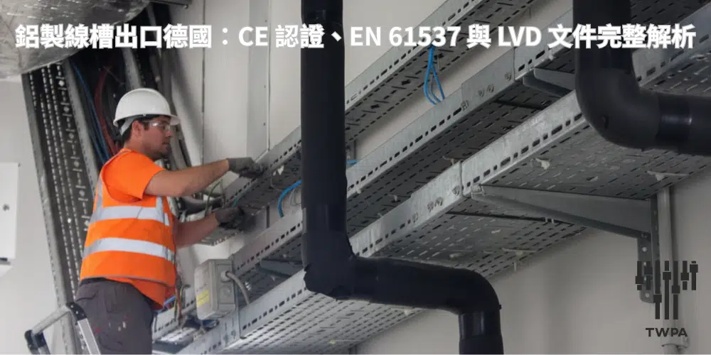 鋁製線槽出口德國:CE 認證、EN 61537 與 LVD 文件完整解析 鋁製線槽出口德國:CE 認證、EN 61537 與 LVD 文件完整解析