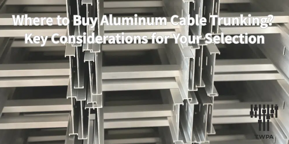 Where to Buy Aluminum Cable Trunking? Key Considerations for Your Selection